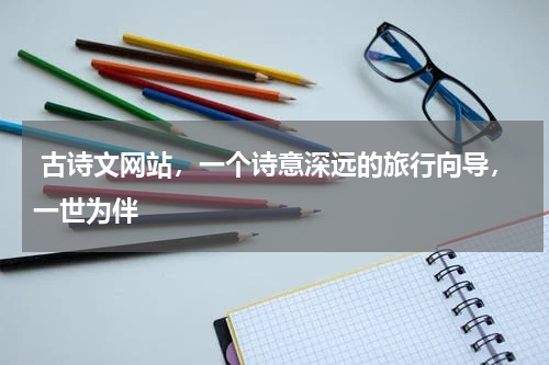  古诗文网站，一个诗意深远的旅行向导，一世为伴