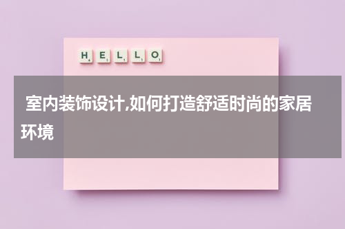  室内装饰设计,如何打造舒适时尚的家居环境