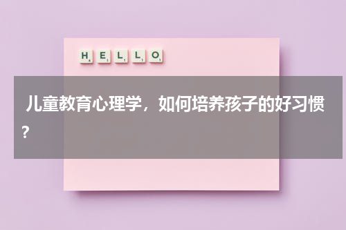  儿童教育心理学，如何培养孩子的好习惯？
