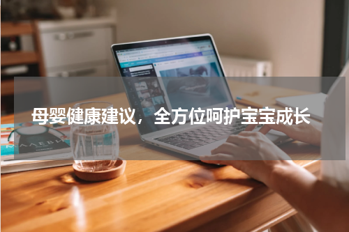  母婴健康建议，全方位呵护宝宝成长