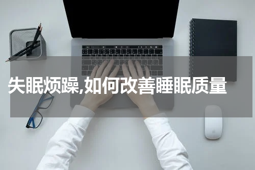  失眠烦躁,如何改善睡眠质量