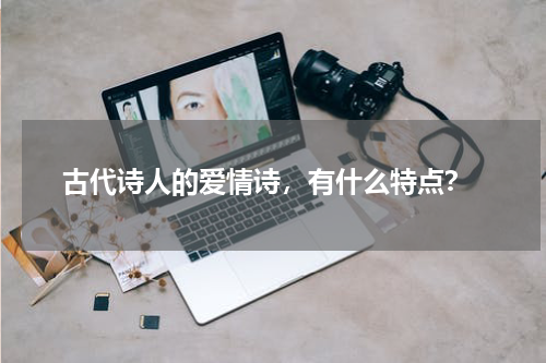  古代诗人的爱情诗，有什么特点？