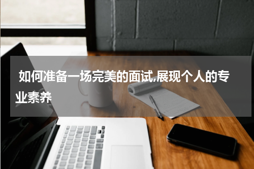  如何准备一场完美的面试,展现个人的专业素养