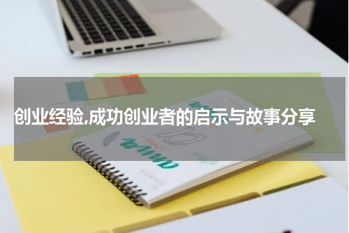  创业经验,成功创业者的启示与故事分享