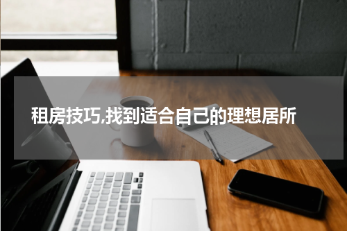  租房技巧,找到适合自己的理想居所