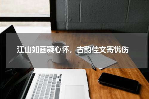  江山如画凝心怀，古韵佳文寄忧伤