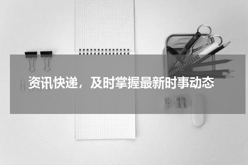  资讯快递，及时掌握最新时事动态
