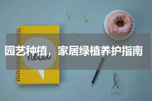  园艺种植，家居绿植养护指南