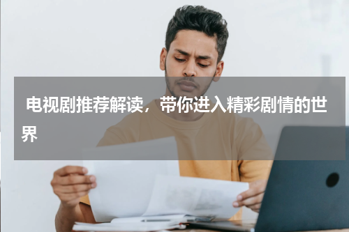  电视剧推荐解读，带你进入精彩剧情的世界