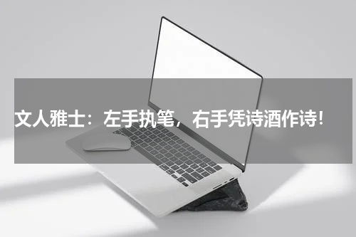  文人雅士：左手执笔，右手凭诗酒作诗！