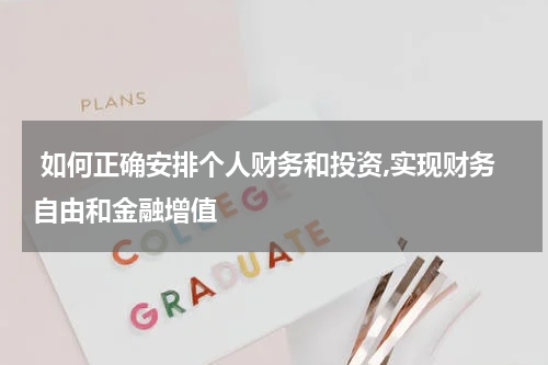 如何正确安排个人财务和投资,实现财务自由和金融增值