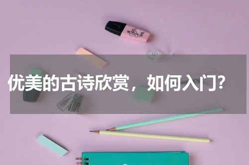  优美的古诗欣赏，如何入门？