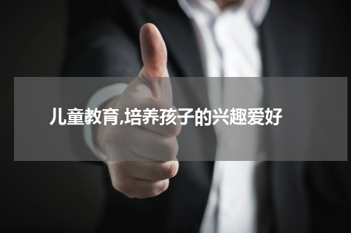  儿童教育,培养孩子的兴趣爱好