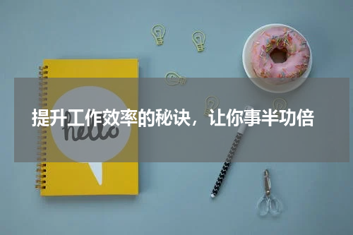  提升工作效率的秘诀，让你事半功倍
