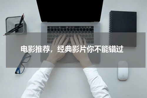  电影推荐，经典影片你不能错过