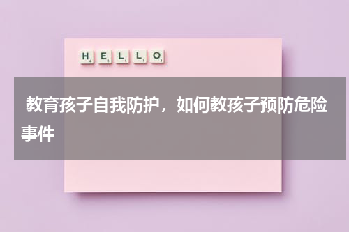  教育孩子自我防护，如何教孩子预防危险事件
