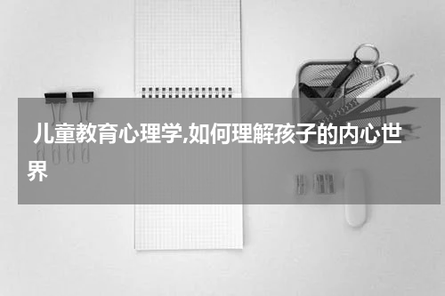  儿童教育心理学,如何理解孩子的内心世界