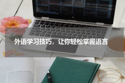  外语学习技巧，让你轻松掌握语言
