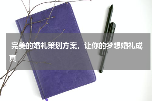  完美的婚礼策划方案，让你的梦想婚礼成真
