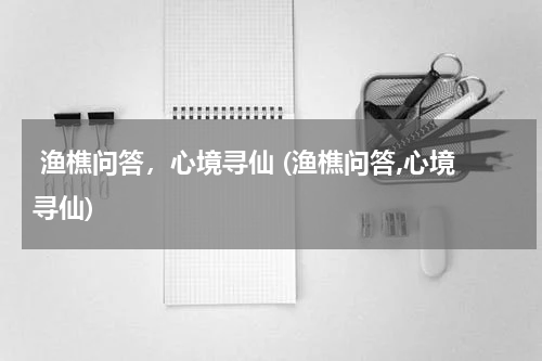  渔樵问答，心境寻仙 (渔樵问答,心境寻仙)