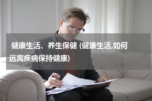  健康生活、养生保健 {健康生活,如何远离疾病保持健康}