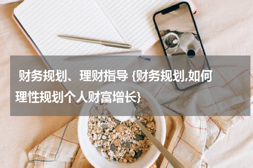  财务规划、理财指导 {财务规划,如何理性规划个人财富增长}
