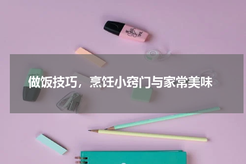  做饭技巧，烹饪小窍门与家常美味