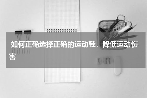  如何正确选择正确的运动鞋，降低运动伤害