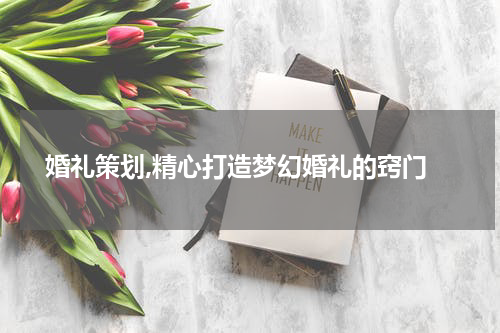  婚礼策划,精心打造梦幻婚礼的窍门