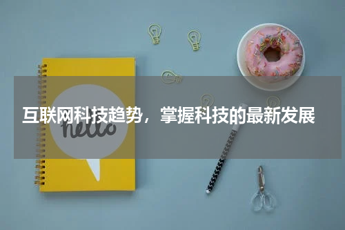  互联网科技趋势，掌握科技的最新发展