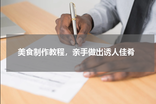  美食制作教程，亲手做出诱人佳肴