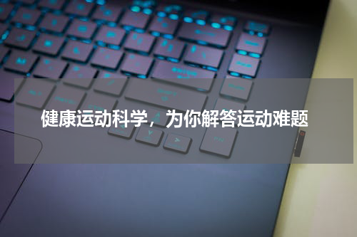  健康运动科学，为你解答运动难题