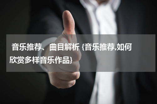  音乐推荐、曲目解析 {音乐推荐,如何欣赏多样音乐作品}