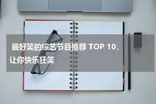  最好笑的综艺节目推荐 TOP 10，让你快乐狂笑