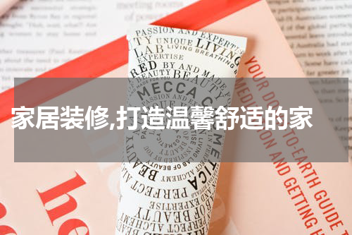  家居装修,打造温馨舒适的家