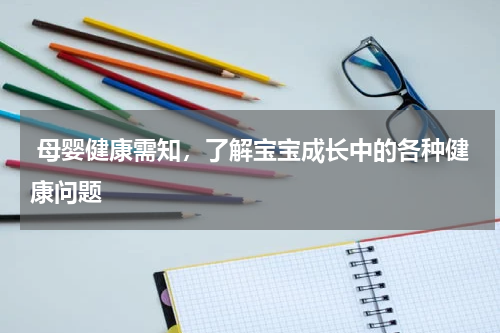  母婴健康需知，了解宝宝成长中的各种健康问题