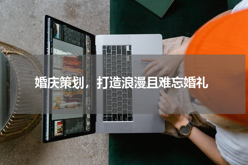  婚庆策划，打造浪漫且难忘婚礼