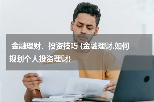  金融理财、投资技巧 {金融理财,如何规划个人投资理财}