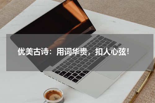  优美古诗：用词华贵，扣人心弦！