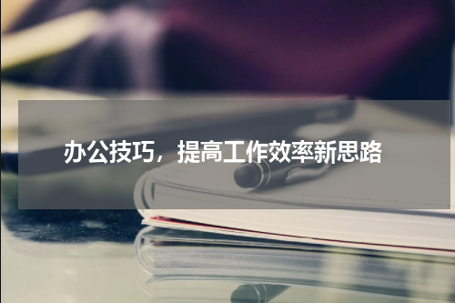  办公技巧，提高工作效率新思路
