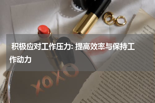  积极应对工作压力: 提高效率与保持工作动力