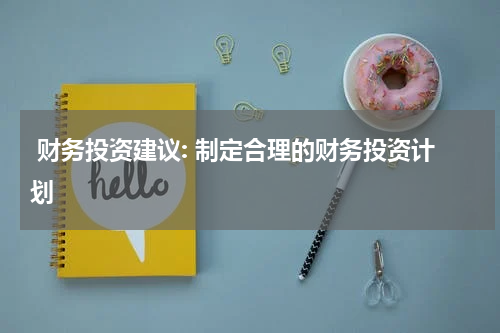 财务投资建议: 制定合理的财务投资计划