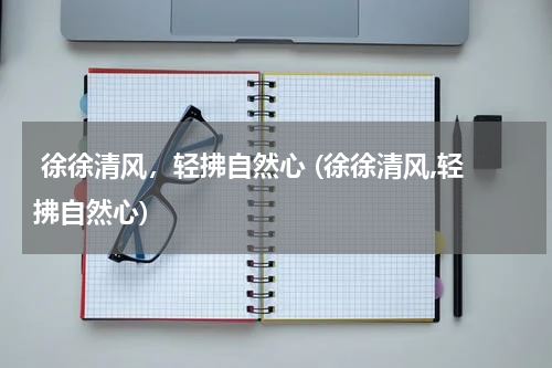  徐徐清风，轻拂自然心 (徐徐清风,轻拂自然心)