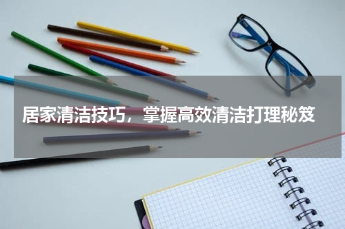  居家清洁技巧，掌握高效清洁打理秘笈