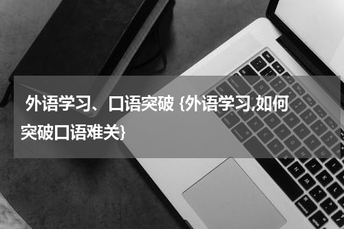  外语学习、口语突破 {外语学习,如何突破口语难关}