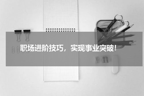  职场进阶技巧，实现事业突破！