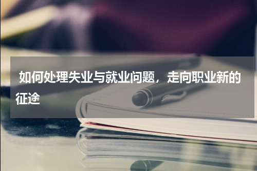  如何处理失业与就业问题，走向职业新的征途