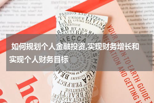  如何规划个人金融投资,实现财务增长和实现个人财务目标