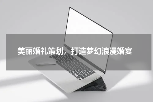  美丽婚礼策划，打造梦幻浪漫婚宴