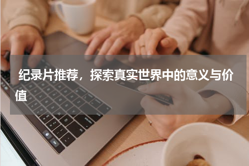  纪录片推荐，探索真实世界中的意义与价值